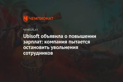 Ubisoft объявила о повышении зарплат: компания пытается остановить увольнения сотрудников