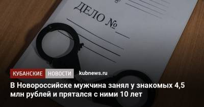 В Новороссийске мужчина занял у знакомых 4,5 млн рублей и прятался с ними 10 лет
