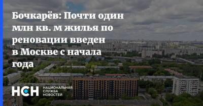 Бочкарёв: Почти один млн кв. м жилья по реновации введен в Москве с начала года