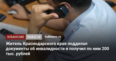 Житель Краснодарского края подделал документы об инвалидности и получил по ним 200 тыс. рублей