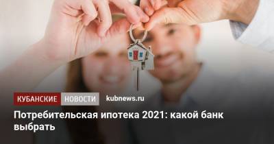 Потребительская ипотека 2021: какой банк выбрать - kubnews.ru