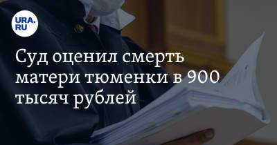Суд оценил смерть матери тюменки в 900 тысяч рублей. Женщина просила больше