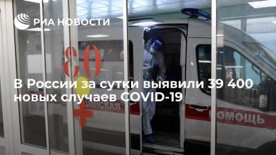 В России за сутки выявили 39 400 новых случаев заражения коронавирусом
