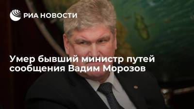 Умер бывший министр путей сообщения России и первый вице-президент РЖД Вадим Морозов