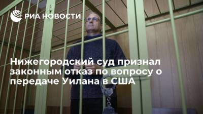 Нижегородский суд признал законным отказ суда Мордовии по вопросу о передаче Уилана в США