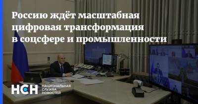 Михаил Мишустин - Россию ждёт масштабная цифровая трансформация в соцсфере и промышленности - nsn.fm - Россия