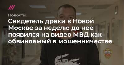 Свидетель драки в Новой Москве за неделю до нее появился на видео МВД как обвиняемый в мошенничестве