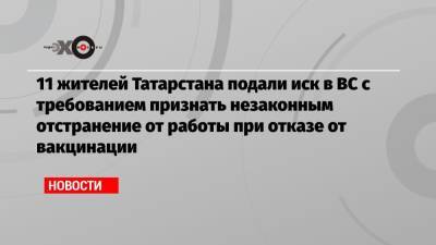 11 жителей Татарстана подали иск в ВС с требованием признать незаконным отстранение от работы при отказе от вакцинации