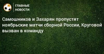 Самошников и Захарян пропустят ноябрьские матчи сборной России, Круговой вызван в команду