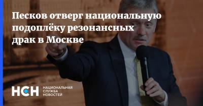 Песков отверг национальную подоплёку резонансных драк в Москве