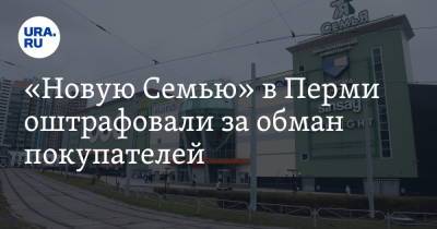«Новую Семью» в Перми оштрафовали за обман покупателей