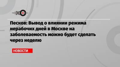 Песков: Вывод о влиянии режима нерабочих дней в Москве на заболеваемость можно будет сделать через неделю