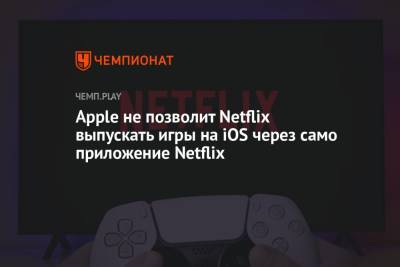 Apple не позволит Netflix выпускать игры на iOS через само приложение Netflix