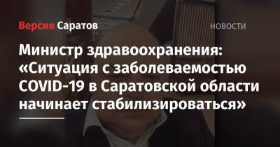 Министр здравоохранения: «Ситуация с заболеваемостью COVID-19 в Саратовской области начинает стабилизироваться»