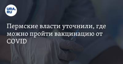 Пермские власти уточнили, где можно пройти вакцинацию от COVID