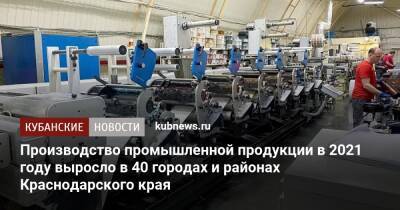 Производство промышленной продукции в 2021 году выросло в 40 городах и районах Краснодарского края