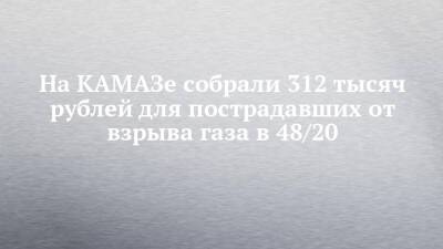 На КАМАЗе собрали 312 тысяч рублей для пострадавших от взрыва газа в 48/20