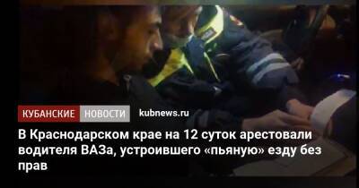 В Краснодарском крае на 12 суток арестовали водителя ВАЗа, устроившего «пьяную» езду без прав