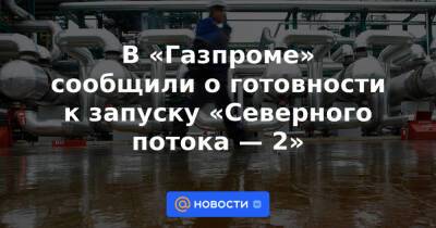 В «Газпроме» сообщили о готовности к запуску «Северного потока — 2» - news.mail.ru - Россия - США - Германия - Штральзунд