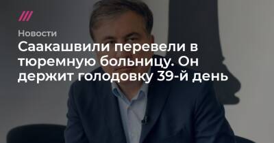 Саакашвили перевели в тюремную больницу. Он держит голодовку 39-й день