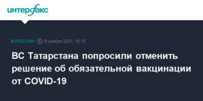 ВС Татарстана попросили отменить решение об обязательной вакцинации от COVID-19