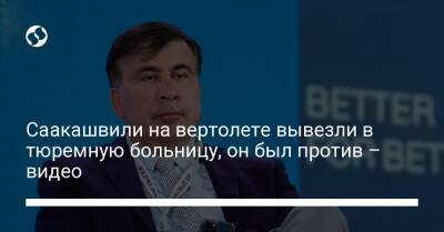 Саакашвили на вертолете вывезли в тюремную больницу, он был против – видео