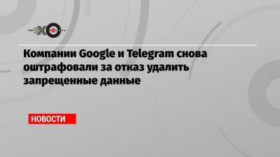 Компании Google и Telegram снова оштрафовали за отказ удалить запрещенные данные