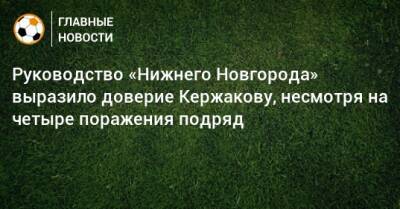 Руководство «Нижнего Новгорода» выразило доверие Кержакову, несмотря на четыре поражения подряд