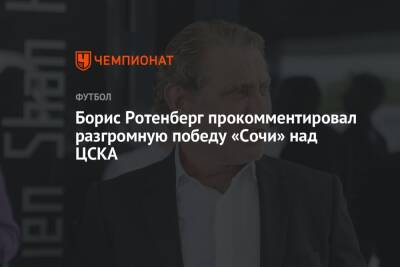 Борис Ротенберг прокомментировал разгромную победу «Сочи» над ЦСКА