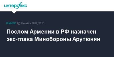 Послом Армении в РФ назначен экс-глава Минобороны Арутюнян