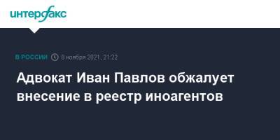 Адвокат Иван Павлов обжалует внесение в реестр иноагентов