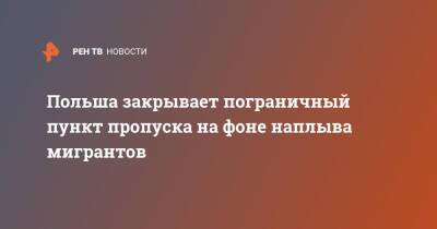 Польша закрывает пограничный пункт пропуска на фоне наплыва мигрантов