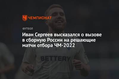 Иван Сергеев высказался о вызове в сборную России на решающие матчи отбора ЧМ-2022