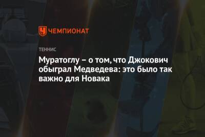 Муратоглу – о том, что Джокович обыграл Медведева: это было так важно для Новака