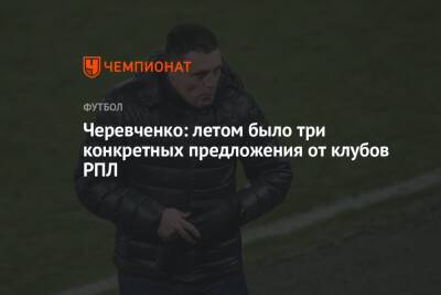 Черевченко: летом было три конкретных предложения от клубов РПЛ