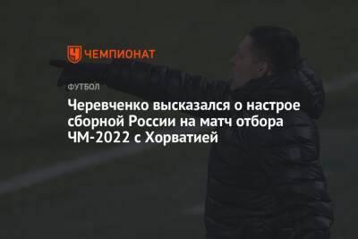 Черевченко высказался о настрое сборной России на матч отбора ЧМ-2022 с Хорватией