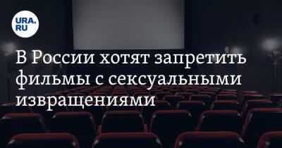 В России хотят запретить фильмы с сексуальными извращениями