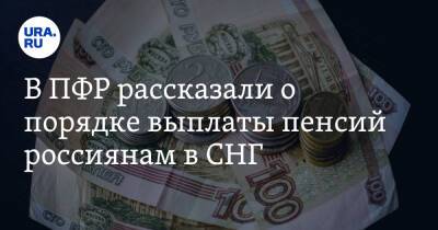 В ПФР рассказали о порядке выплаты пенсий россиянам в СНГ