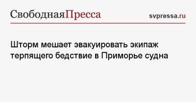 Шторм мешает эвакуировать экипаж терпящего бедствие в Приморье судна