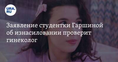 Заявление студентки Гаршиной об изнасиловании проверит гинеколог