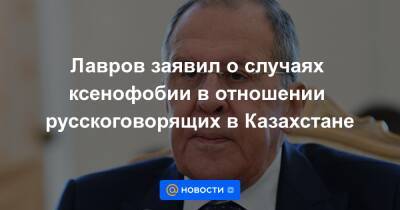 Лавров заявил о случаях ксенофобии в отношении русскоговорящих в Казахстане
