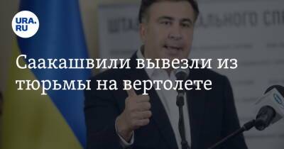 Саакашвили вывезли из тюрьмы на вертолете