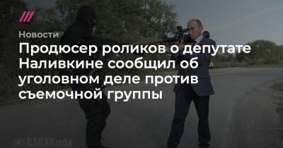 Продюсер роликов о депутате Наливкине сообщил об уголовном деле против съемочной группы