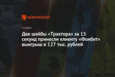Две шайбы «Трактора» за 13 секунд принесли клиенту «Фонбет» выигрыш в 127 тыс. рублей