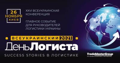ХХVI ВСЕУКРАИНСКИЙ ДЕНЬ ЛОГИСТА: Success stories в логистике 2021 состоится в Киеве 26 ноября