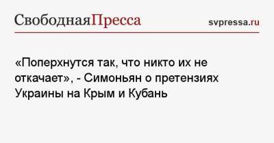 «Поперхнутся так, что никто их не откачает», — Симоньян о претензиях Украины на Крым и Кубань