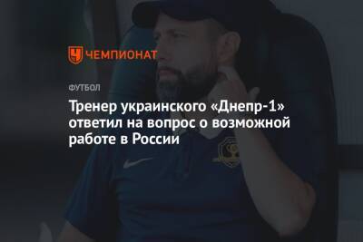 Тренер украинского «Днепр-1» ответил на вопрос о возможной работе в России