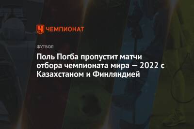 Поль Погба пропустит матчи отбора чемпионата мира — 2022 с Казахстаном и Финляндией