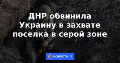 ДНР обвинила Украину в захвате поселка в серой зоне
