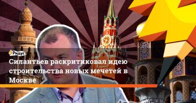 Силантьев раскритиковал идею строительства новых мечетей в Москве